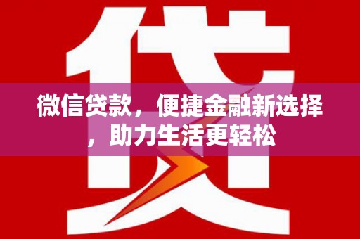 吴兴微信贷款，便捷金融新选择，助力生活更轻松