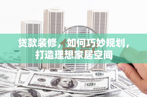 三民贷款装修，如何巧妙规划，打造理想家居空间