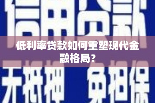 滑县低利率贷款如何重塑现代金融格局？