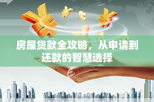 紫金房屋贷款全攻略，从申请到还款的智慧选择