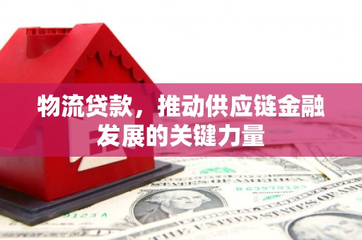 沙坪坝物流贷款，推动供应链金融发展的关键力量