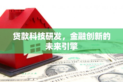 云霄贷款科技研发，金融创新的未来引擎