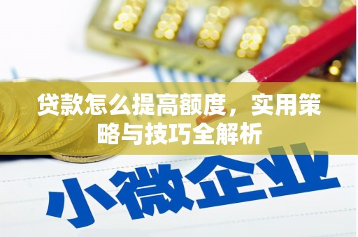陇川贷款怎么提高额度，实用策略与技巧全解析