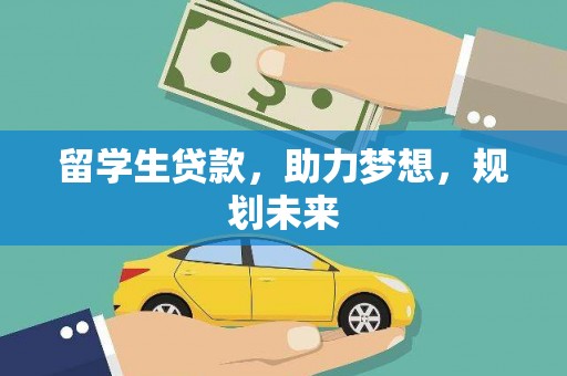 山西留学生贷款，助力梦想，规划未来