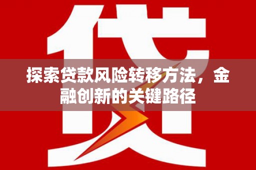 龙城探索贷款风险转移方法，金融创新的关键路径