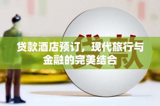 榆次贷款酒店预订，现代旅行与金融的完美结合