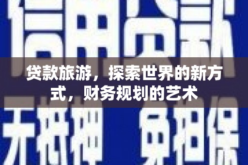 虎林贷款旅游，探索世界的新方式，财务规划的艺术