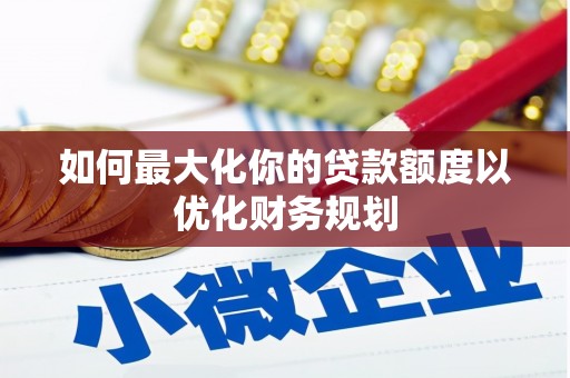 芦竹如何最大化你的贷款额度以优化财务规划