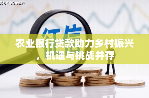 吉隆农业银行贷款助力乡村振兴，机遇与挑战并存