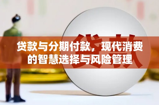 勐海贷款与分期付款，现代消费的智慧选择与风险管理