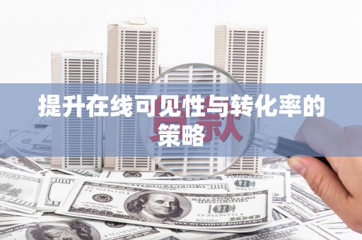 巨野提升在线可见性与转化率的策略