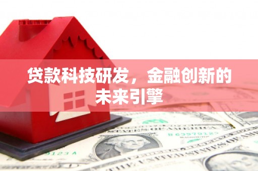 长涂贷款科技研发，金融创新的未来引擎