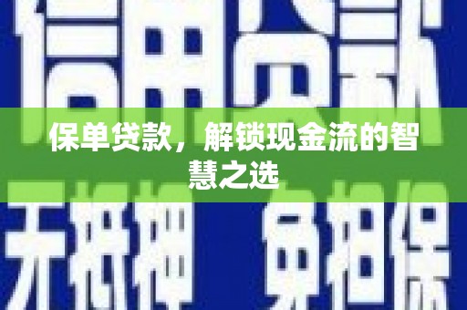 横县保单贷款，解锁现金流的智慧之选