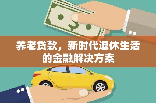 荥经养老贷款，新时代退休生活的金融解决方案