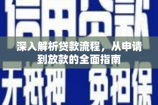 忠县深入解析贷款流程，从申请到放款的全面指南