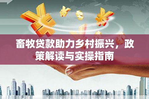 定州畜牧贷款助力乡村振兴，政策解读与实操指南