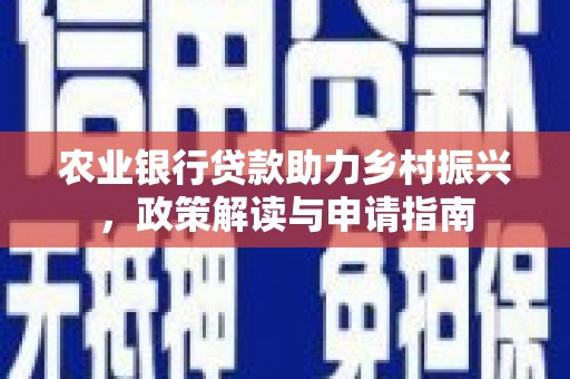 周宁农业银行贷款助力乡村振兴，政策解读与申请指南
