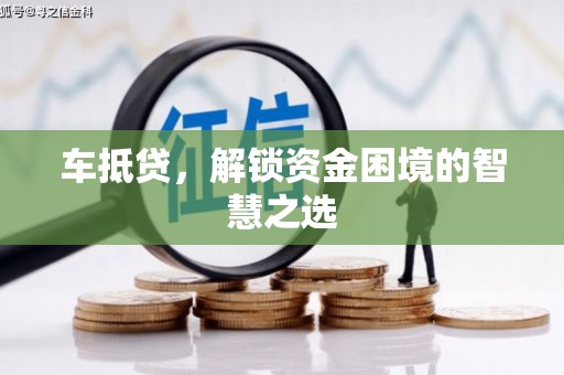 始兴车抵贷，解锁资金困境的智慧之选