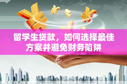 普宁留学生贷款，如何选择最佳方案并避免财务陷阱
