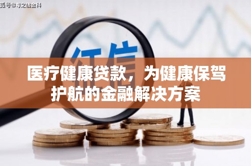 安定医疗健康贷款，为健康保驾护航的金融解决方案
