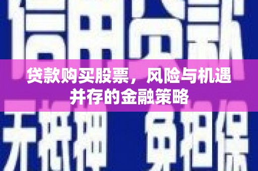 浮山贷款购买股票，风险与机遇并存的金融策略