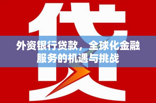 桦甸外资银行贷款，全球化金融服务的机遇与挑战