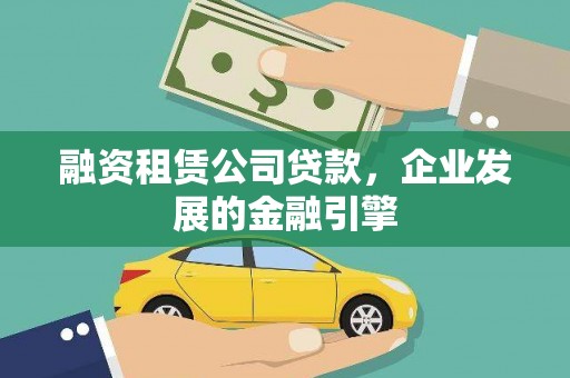 阳城融资租赁公司贷款，企业发展的金融引擎