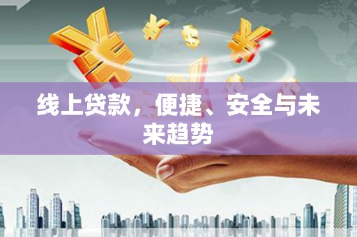 木兰线上贷款，便捷、安全与未来趋势