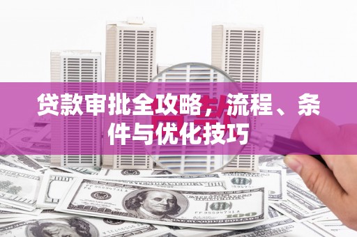 象州贷款审批全攻略，流程、条件与优化技巧