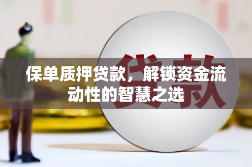 福田保单质押贷款，解锁资金流动性的智慧之选